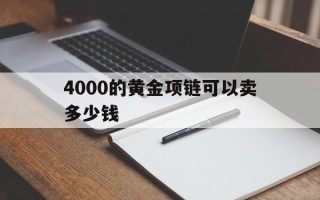 4000的金项链回收价能卖多少4000的黄金项链可以卖多少钱