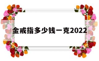 金戒指多少钱一克2022图片,金戒指多少钱一克2022
