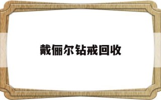 戴俪尔钻戒回收戴俪尔钻戒大全图片