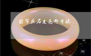 翡翠原石的皮壳,翡翠原石皮壳上看着绿