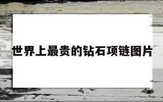 世界上最贵的钻石项链前十名,世界上最贵的钻石项链图片