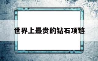 世界上最贵的钻石10大排行世界上最贵的钻石项链