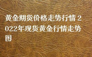 黄金价格查询今日2022,黄金价格查询今日2021老凤祥