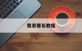 翡翠原石入门图解翡翠原石教程