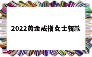 黄金戒指女款式及价格2022黄金戒指女士新款