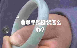 翡翠手镯断裂后怎么修补视频翡翠手镯断裂后怎么修补