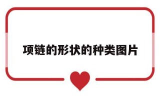 项链的形状的种类图片,项链的形状的种类图片及名称