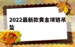 2022最新款黄金项链吊坠2021最新款黄金项链