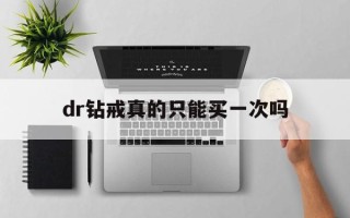 dr钻戒真的只能买一次吗买dr要登记女方信息吗
