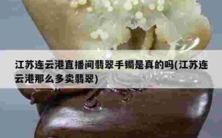 翡翠手镯直播间现场直播的简单介绍