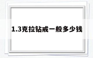 1.3克拉钻戒一般多少钱,11克拉的钻戒多少钱啊