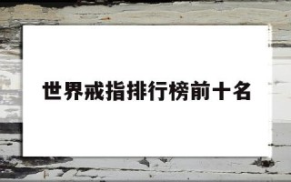 世界戒指排行榜前十名品牌世界戒指排行榜前十名