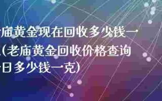 今日黄金回收价格多少一克查询北京今日黄金回收价格多少一克
