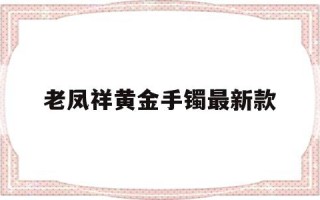 老凤祥黄金手镯2023最新款老凤祥黄金手镯最新款