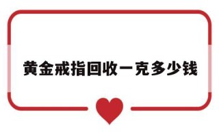 黄金回收戒指价格今日多少一克黄金戒指回收一克多少钱