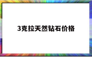 3克拉钻石的价格是多少3克拉天然钻石价格
