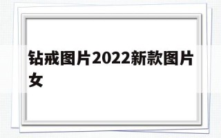 钻戒图片图案大全,钻戒图片2022新款图片女