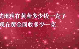 黄金多少钱一克今日价格表黄金多少钱一克?
