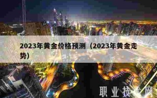 2023年黄金会涨3000美元预测2023年黄金价格