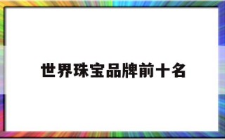 世界珠宝品牌前十名,世界知名珠宝品牌排行榜