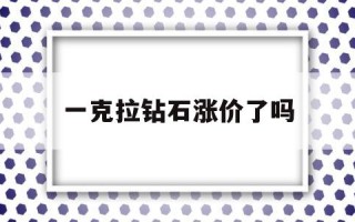 一克拉钻石涨价了吗最近,一克拉钻石涨价了吗