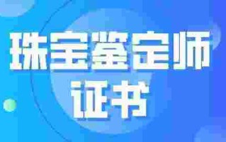 gac珠宝鉴定师,gac珠宝鉴定师证书