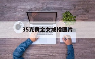 35克黄金女戒指图片35克黄金手镯图片