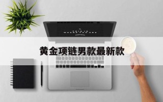 2020黄金项链款式男黄金项链男款最新款