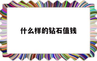 什么样的钻石值钱又好看,什么样的钻石值钱