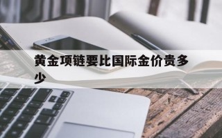黄金项链要比国际金价贵多少黄金项链比戒指贵吗
