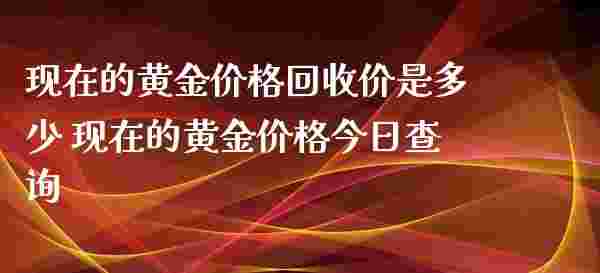 今日黄金回收价查询价格表图今日黄金回收价查询-第1张图片-翡翠网