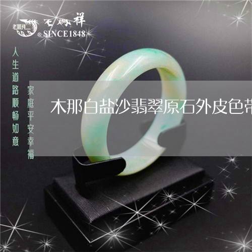 木那白盐沙色翡翠原石,白盐沙翡翠原石图片-第2张图片-翡翠网 木那白盐沙色翡翠原石,白盐沙翡翠原石图片-第2张图片-翡翠网