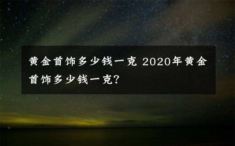 黄金多少钱一克2022年今天黄金价格黄金多少钱一克2020-第2张图片-翡翠网 黄金多少钱一克2022年今天黄金价格黄金多少钱一克2020-第2张图片-翡翠网