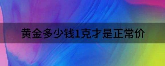 今日黄金价格多少钱一个克今日黄金价格多少钱一个克人民币-第1张图片-翡翠网 今日黄金价格多少钱一个克今日黄金价格多少钱一个克人民币-第1张图片-翡翠网