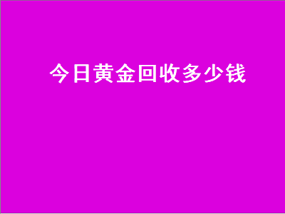 今日黄金价格多少钱一克回收,黄金今日回收价格是多少钱一克-第2张图片-翡翠网 今日黄金价格多少钱一克回收,黄金今日回收价格是多少钱一克-第2张图片-翡翠网