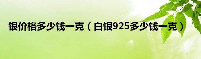 今日银价925多少钱一克银价今日价格多少一克925-第2张图片-翡翠网 今日银价925多少钱一克银价今日价格多少一克925-第2张图片-翡翠网