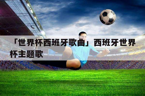 世界杯的歌曲世界杯的歌曲英文的-第1张图片-翡翠网