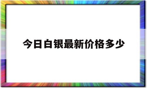 今日白银最新价格多少一克,今日白银最新价格多少-第1张图片-翡翠网 今日白银最新价格多少一克,今日白银最新价格多少-第1张图片-翡翠网