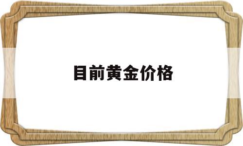 目前黄金价格,目前黄金价格是涨还是跌-第1张图片-翡翠网