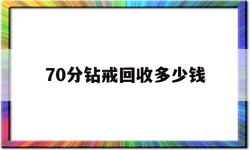 70分钻戒回收价格查询,70分钻戒回收多少钱