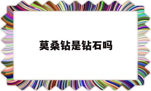 莫桑钻是钻石吗?百度知道,莫桑钻是钻石吗