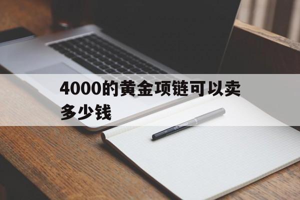 4000的金项链回收价能卖多少4000的黄金项链可以卖多少钱