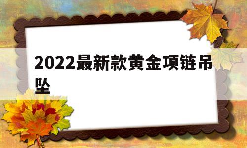2022最新款黄金项链吊坠2021最新款黄金项链