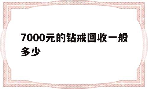 7000元的钻戒回收一般多少钻石项链回收价格怎么算