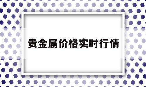 贵金属价格实时行情,贵金属价格实时行情回收-第1张图片-翡翠网 贵金属价格实时行情,贵金属价格实时行情回收-第1张图片-翡翠网