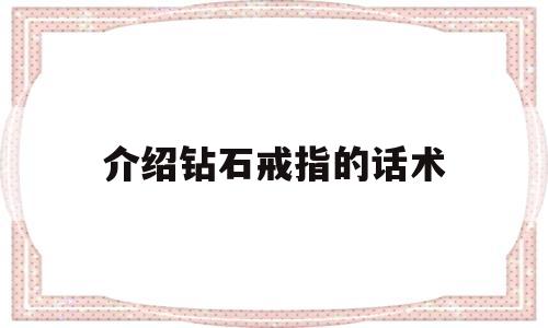 介绍钻石戒指的话术,介绍钻石戒指的话术怎么说
