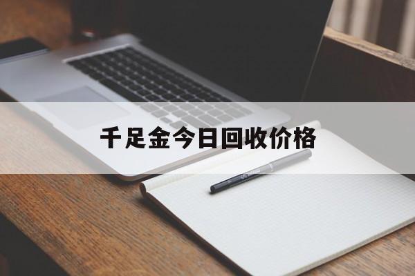 千足金今日回收价格,千足金回收价格2021今天
