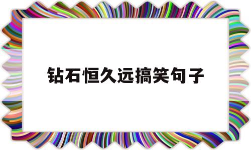 钻石恒久远搞笑句子钻石恒久远啥意思