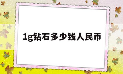 1g钻石多少钱人民币1g钻石值多少钱?