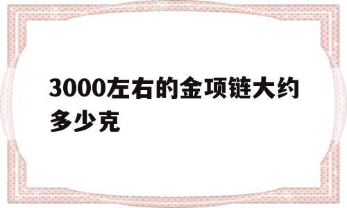3000左右的金项链大约多少克,3000块钱的金项链能卖多少钱